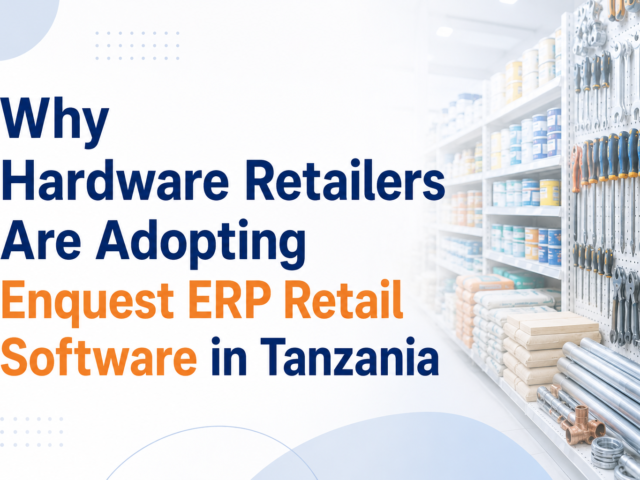 Why Hardware Retailers Are Adopting Enquest ERP Retail Software in Tanzania