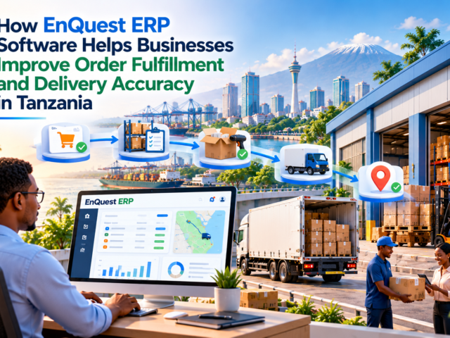 How EnQuest ERP Software Helps Businesses Improve Order Fulfillment and Delivery Accuracy in Tanzania
